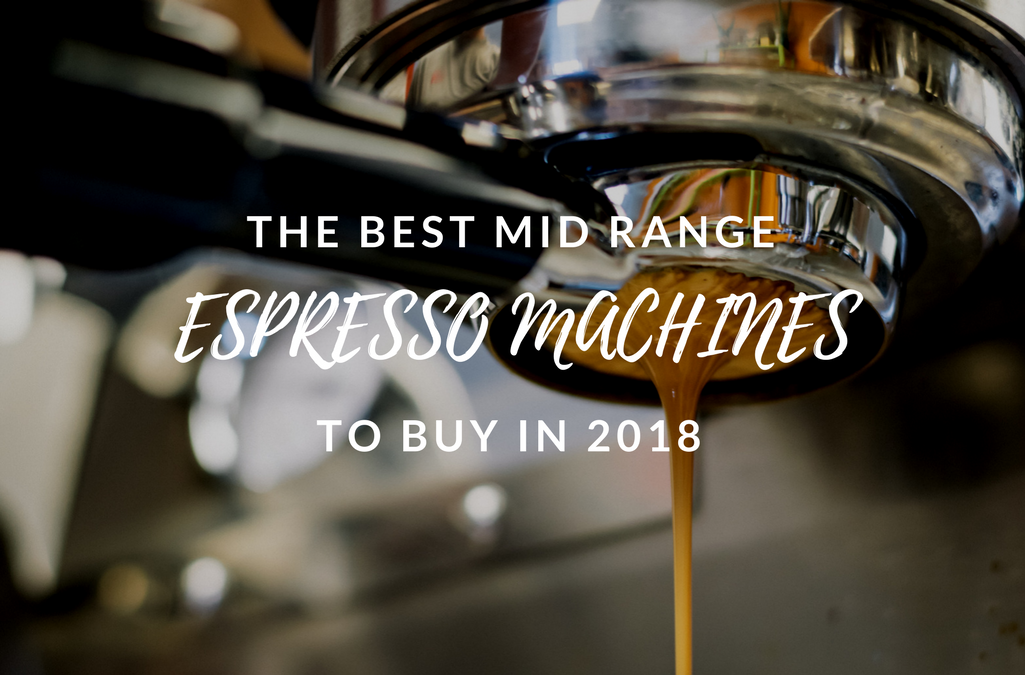 Best Mid Range Espresso Machines to Buy in 2018